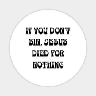 if you don't sin, Jesus died for nothing Magnet